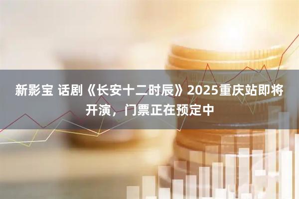 新影宝 话剧《长安十二时辰》2025重庆站即将开演，门票正在预定中