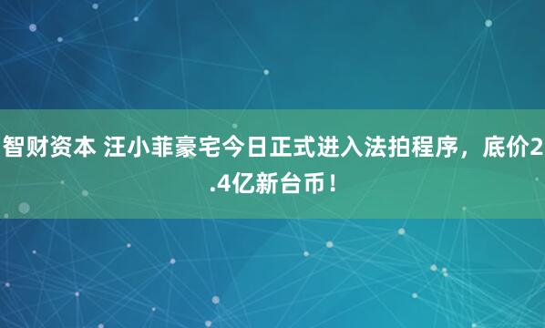 智财资本 汪小菲豪宅今日正式进入法拍程序，底价2.4亿新台币！