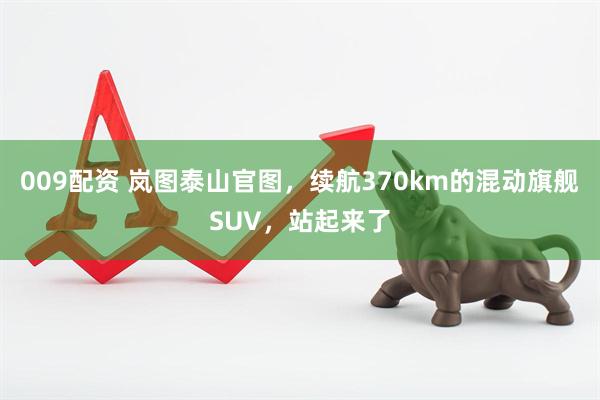 009配资 岚图泰山官图，续航370km的混动旗舰SUV，站起来了