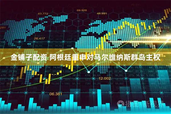 金铺子配资 阿根廷重申对马尔维纳斯群岛主权