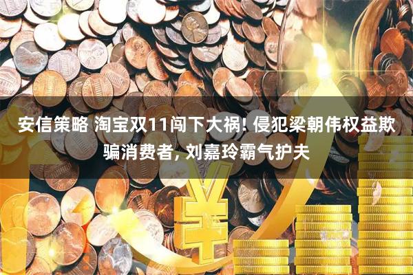 安信策略 淘宝双11闯下大祸! 侵犯梁朝伟权益欺骗消费者, 刘嘉玲霸气护夫