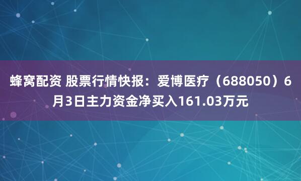 蜂窝配资 股票行情快报：爱博医疗（688050）6月3日主力资金净买入161.03万元