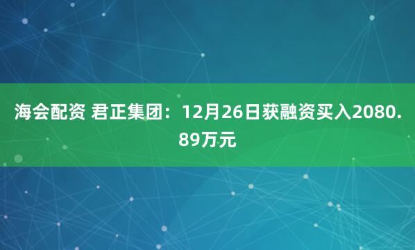海会配资 君正集团：12月26日获融资买入2080.89万元