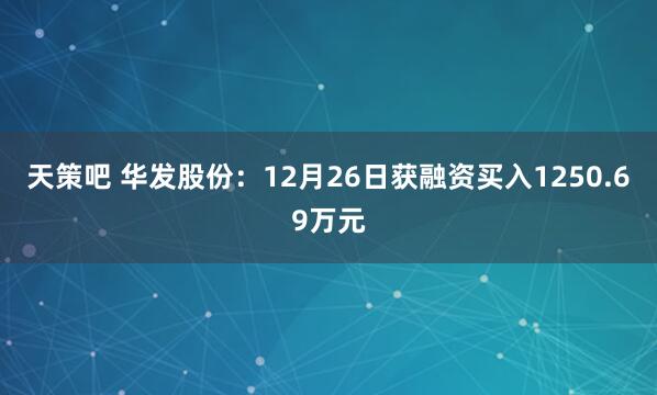 天策吧 华发股份：12月26日获融资买入1250.69万元