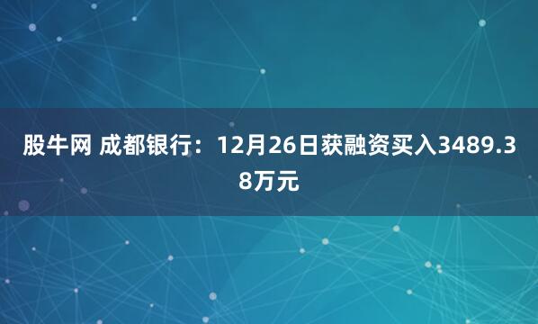 股牛网 成都银行：12月26日获融资买入3489.38万元