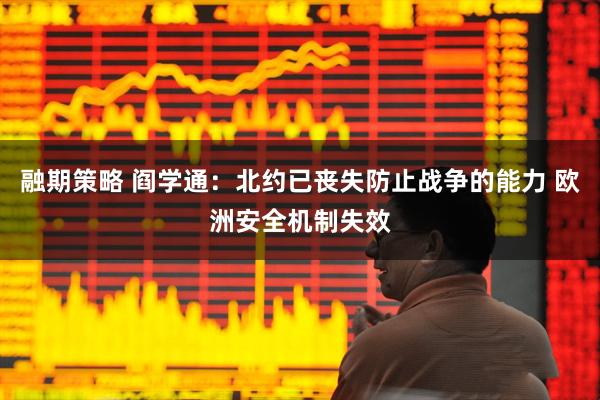 融期策略 阎学通：北约已丧失防止战争的能力 欧洲安全机制失效