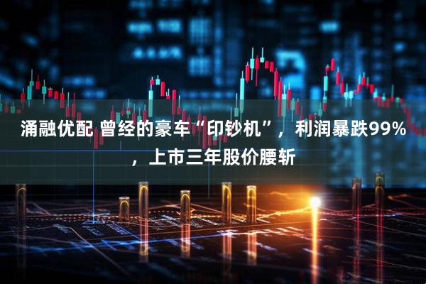 涌融优配 曾经的豪车“印钞机”，利润暴跌99%，上市三年股价腰斩