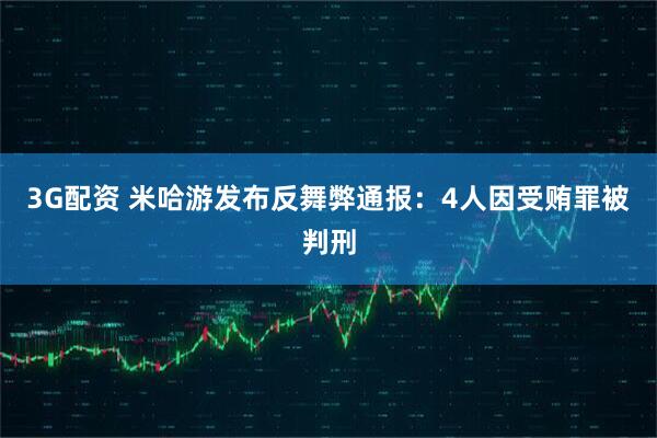 3G配资 米哈游发布反舞弊通报：4人因受贿罪被判刑
