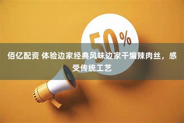 佰亿配资 体验边家经典风味边家干煸辣肉丝，感受传统工艺