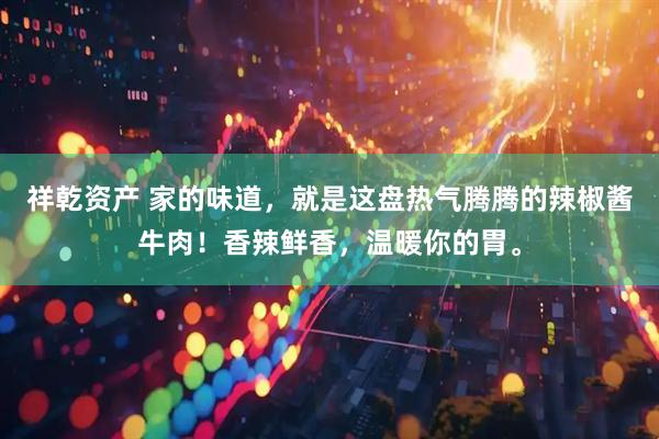 祥乾资产 家的味道，就是这盘热气腾腾的辣椒酱牛肉！香辣鲜香，温暖你的胃。