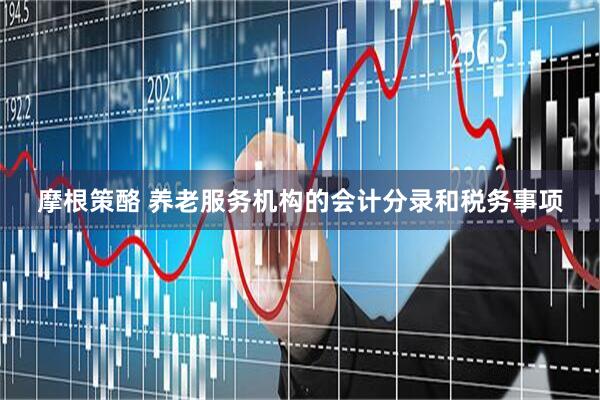 摩根策酪 养老服务机构的会计分录和税务事项