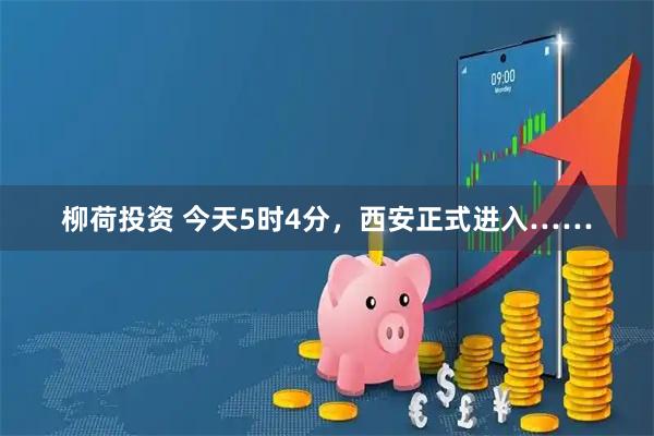 柳荷投资 今天5时4分，西安正式进入……