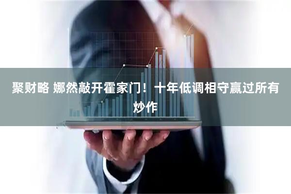 聚财略 娜然敲开霍家门！十年低调相守赢过所有炒作