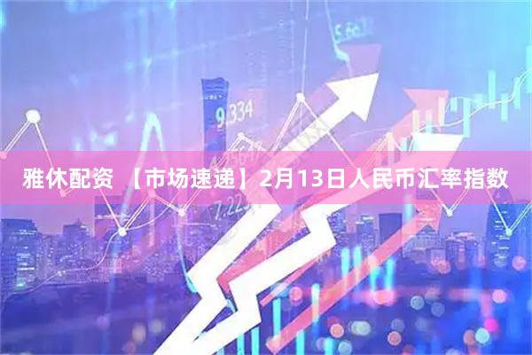 雅休配资 【市场速递】2月13日人民币汇率指数