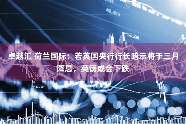 卓越汇 荷兰国际：若英国央行行长暗示将于三月降息，英镑或会下跌