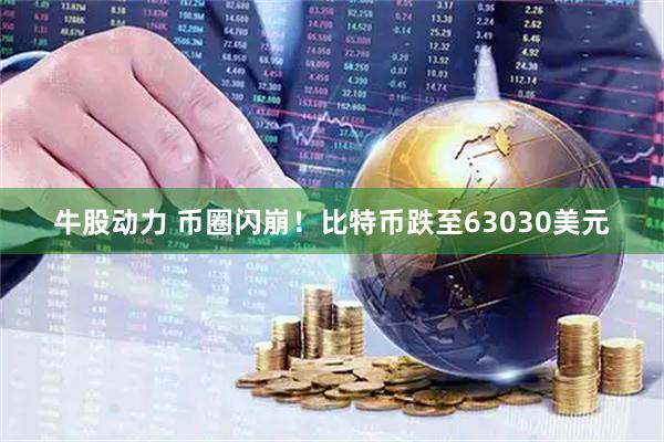 牛股动力 币圈闪崩！比特币跌至63030美元