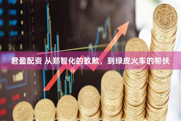 君盈配资 从郑智化的致歉，到绿皮火车的帮扶